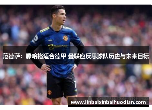 范德萨：滕哈格适合德甲 曼联应反思球队历史与未来目标