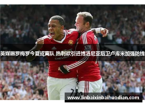 英媒曝罗梅罗今夏或离队 热刺欲引进博洛尼亚后卫卢库米加强防线