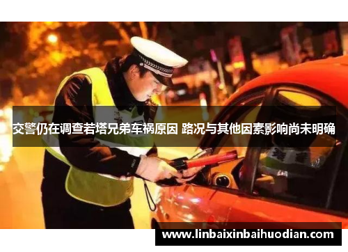 交警仍在调查若塔兄弟车祸原因 路况与其他因素影响尚未明确